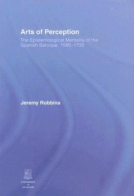 Arts of Perception: The Epistemological Mentality of the Spanish Baroque, 1580-1720 (Hardcover)