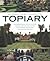 A Practical Guide to Topiary: The inspirational art of clipping, training and shaping plants, with designs, techniques and 300 photographs