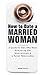 How to Date a Married Woman - A Guide for Men Who Want Stimul... by Adam Riley