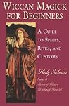Wiccan Magick For Beginners: A Guide to Spells, Rites and Customs Wiccan Magick For Beginners: A Guide to Spells, Rites and Customs