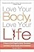Love Your Body, Love Your Life: 5 Steps to End Negative Body Obsession and Start Living Happily and Confidently
