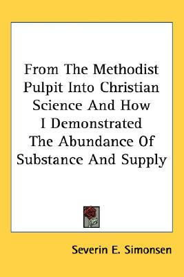 From The Methodist Pulpit Into Christian Science And How I Demonstrated The Abundance Of Substance And Supply (Hardcover)