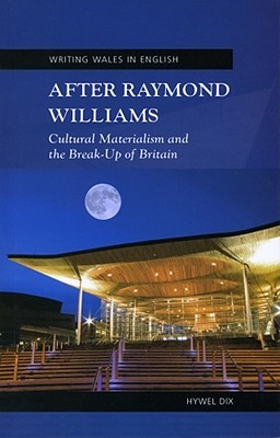 After Raymond Williams: Cultural Materialism and the Break-Up of Britain (University of Wales Press - Writing Wales in English)