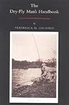 The Dry Fly Man's Handbook: A Complete Manual