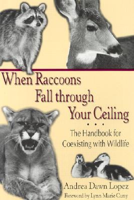 When Raccoons Fall through Your Ceiling: The Handbook for Coexisting with Wildlife (Volume 3) (Practical Guide Series)