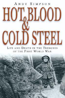 Hot Blood & Cold Steel: Life and Death in the Trenches of the First World War (Hardcover)