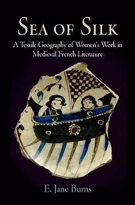 Sea of Silk: A Textile Geography of Women's Work in Medieval French Literature (The Middle Ages Series)