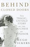 Behind Closed Doors: The Tragic, Untold Story of the Duchess of Windsor