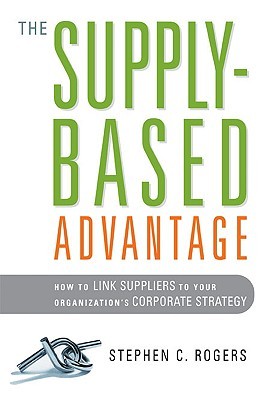 The Supply-Based Advantage: How to Link Suppliers to Your Organization's Corporate Strategy (Hardcover)