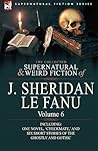 The Collected Supernatural and Weird Fiction of Joseph Sheridan Le Fanu 6