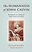 The Humanness of John Calvin: The Reformer as a Husband, Father, Pastor & Friend