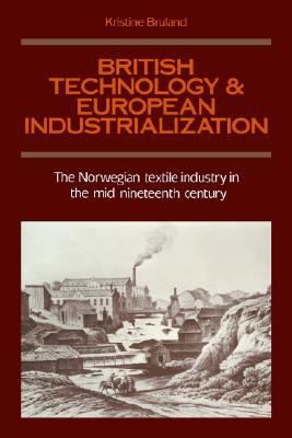 British Technology and European Industrialization: The Norwegian Textile Industry in the Mid-Nineteenth Century (Paperback)