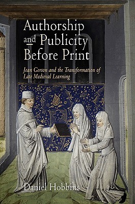 Authorship and Publicity Before Print: Jean Gerson and the Transformation of Late Medieval Learning (The Middle Ages Series)