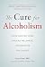 The Cure for Alcoholism: Drink Your Way Sober Without Willpower, Abstinence or Discomfort