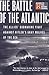 The Battle Of The Atlantic The Allies' Submarine Fight Against Hitler's Gray Wolves Of The Sea by Andrew Williams