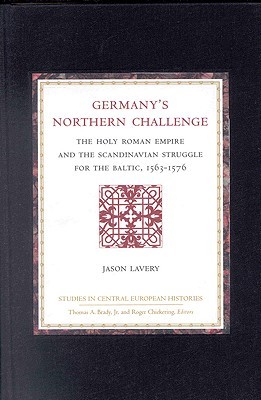 Germany's Northern Challenge: The Holy Roman Empire and the Scandinavian Struggle for the Baltic, 1563-1576 (Studies in Central European Histories)
