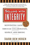 Selling with Integrity: Reinventing Sales Through Collaboration, Respect, and Serving