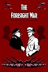 The Foresight War: An Alternative History of World War 2 The Foresight War: An Alternative History of World War 2