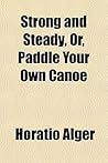Strong and Steady, Or, Paddle Your Own Canoe by Horatio Alger Jr. Strong and Steady, Or, Paddle Your Own Canoe by Horatio Alger Jr.