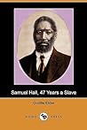 Samuel Hall, 47 Years a Slave: A Brief Story of His Life Before and After Freedom Came to Him