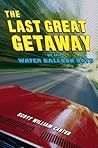 The Last Great Getaway of the Water Balloon Boys by Scott William Carter