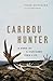 Caribou Hunter: A Song of a Vanished Life