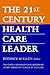 The 21st Century Health Care Leader by Roderick W. Gilkey