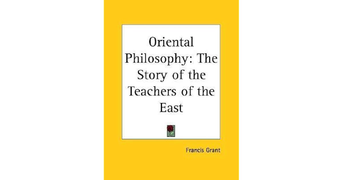 Oriental Philosophy The Story of the Teachers of the East by Francis Grant