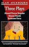 Three Plays: Absurd Person Singular / Absent Friends / Bedroom Farce