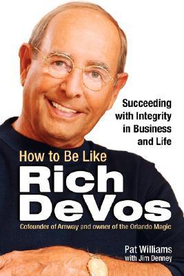 How to Be Like Rich DeVos: Succeeding with Integrity in Business and Life
