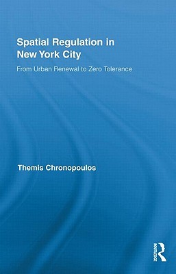 Spatial Regulation in New York City: From Urban Renewal to Zero Tolerance (Routledge Advances in Geography)