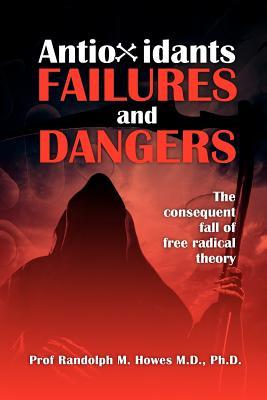 Antioxidants Failures & Dangers: The consequent fall of free radical theory (Paperback)