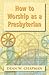 How to Worship as a Presbyt...