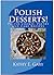 Polish Desserts! Polish Cookie, Pastry and Cake Recipes by Kathy E. Gary