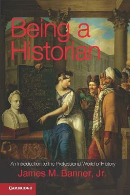 Being a Historian: An Introduction to the Professional World of History (Hardcover)