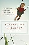 Suffer the Children: The Case against Labeling and Medicating and an Effective Alternative Suffer the Children: The Case against Labeling and Medicating and an Effective Alternative
