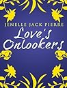 Love's Onlookers by Jenelle Jack Pierre Love's Onlookers by Jenelle Jack Pierre