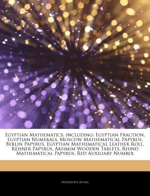 Articles on Egyptian Mathematics, Including: Egyptian Fraction, Egyptian Numerals, Moscow Mathematical Papyrus, Berlin Papyrus, Egyptian Mathematical Leather Roll, Reisner Papyrus, Akhmim Wooden Tablets, Rhind Mathematical Papyrus (Paperback)