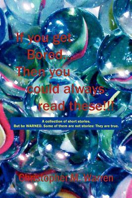 If You Get Bored... Then You Could Always Read These!!!: A Collection of Short Stories with No Theme. But Be Warned. Some of Them Are Not Stories: The (Paperback)