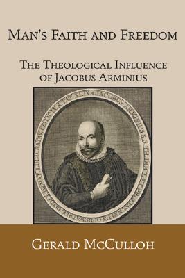 Man's Faith and Freedom: The Theological Influence of Jacobus Arminius (Paperback)
