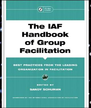 The IAF Handbook of Group Facilitation: Best Practices from the Leading Organization in Facilitation (J-B International Association of Facilitators)