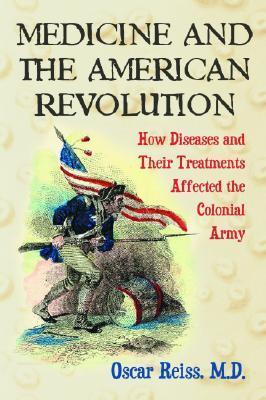 Medicine and the American Revolution: How Diseases and Their Treatments Affected the Colonial Army (Paperback)