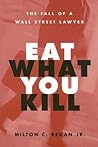 Eat What You Kill: The Fall of a Wall Street Lawyer Eat What You Kill: The Fall of a Wall Street Lawyer