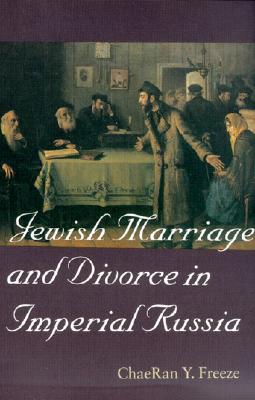 Jewish Marriage and Divorce in Imperial Russia (Tauber Institute for the Study of European Jewry Series)