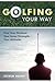Golfing Your Way: Find Your Method, Your Inner Strengh, Your Attitude