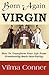 Born-Again Virgin: How to Transform Your Life from Promiscuity Back into Purity