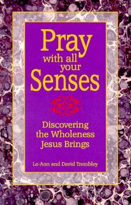 Pray With All Your Senses: Discovering the Wholeness Jesus Brings (Paperback)