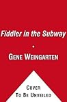 The Fiddler in the Subway: The Story of the World-Class Violinist Who Played for Handouts. . . And Other Virtuoso Performances by America's Foremost Feature Writer The Fiddler in the Subway: The Story of the World-Class Violinist Who Played for Handouts. . . And Other Virtuoso Performances by America's Foremost Feature Writer