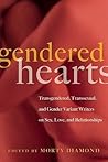 Gendered Hearts: Transgendered, Transsexual, and Gender Variant Writers on Sex, Love, and Relationships Gendered Hearts: Transgendered, Transsexual, and Gender Variant Writers on Sex, Love, and Relationships