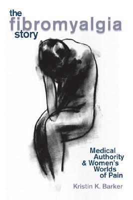 The Fibromyalgia Story: Medical Authority And Women's Worlds Of Pain (Paperback)